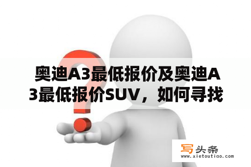  奥迪A3最低报价及奥迪A3最低报价SUV，如何寻找最佳购车方案？