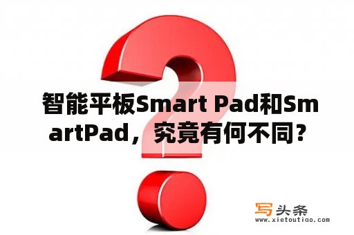  智能平板Smart Pad和SmartPad，究竟有何不同？