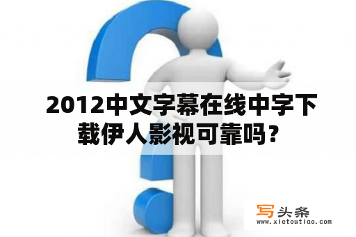  2012中文字幕在线中字下载伊人影视可靠吗？