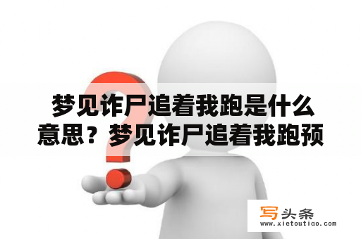  梦见诈尸追着我跑是什么意思？梦见诈尸追着我跑预示什么？