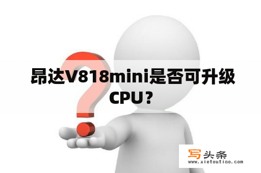  昂达V818mini是否可升级CPU？