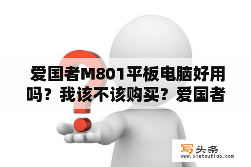  爱国者M801平板电脑好用吗？我该不该购买？爱国者M801、平板电脑