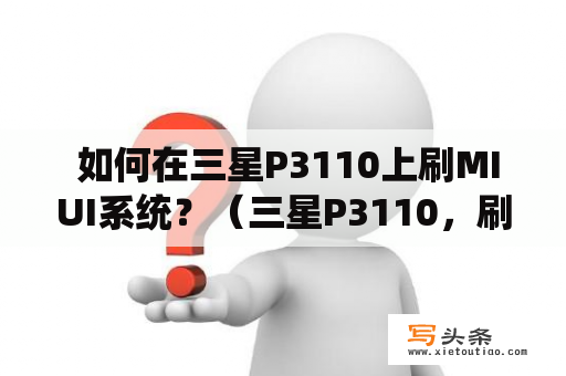  如何在三星P3110上刷MIUI系统？（三星P3110，刷MIUI）