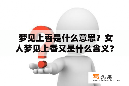  梦见上香是什么意思？女人梦见上香又是什么含义？