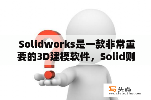  Solidworks是一款非常重要的3D建模软件，Solid则是一个常用的计算机图形学术语。那么，什么是Solid及Solidworks？它们之间有什么关系？又有什么优点呢？