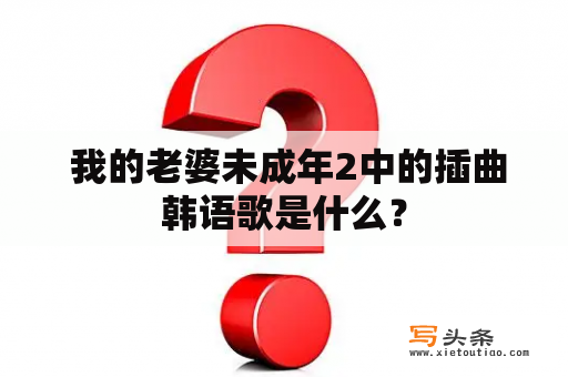  我的老婆未成年2中的插曲韩语歌是什么？