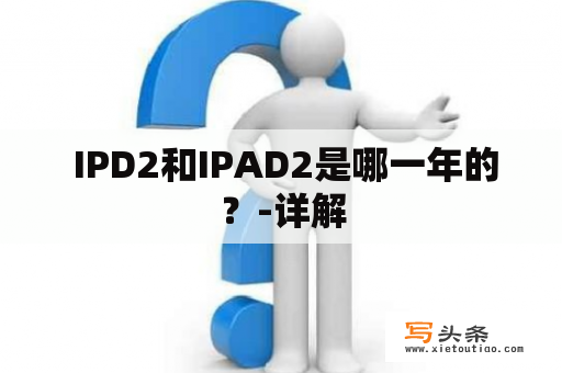  IPD2和IPAD2是哪一年的？-详解