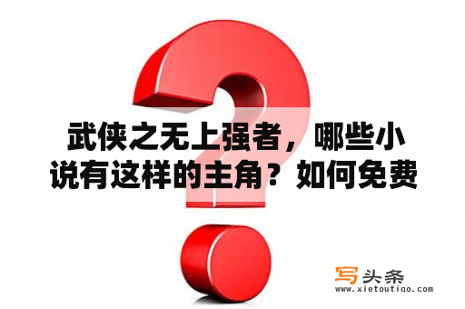  武侠之无上强者，哪些小说有这样的主角？如何免费阅读这些小说？