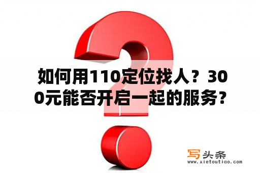  如何用110定位找人？300元能否开启一起的服务？