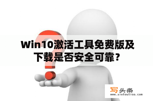  Win10激活工具免费版及下载是否安全可靠？