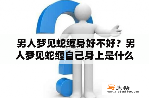  男人梦见蛇缠身好不好？男人梦见蛇缠自己身上是什么意思？