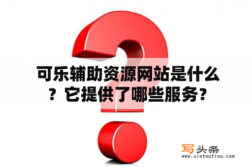  可乐辅助资源网站是什么？它提供了哪些服务？