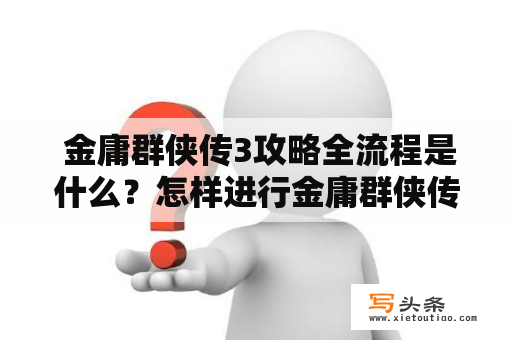  金庸群侠传3攻略全流程是什么？怎样进行金庸群侠传3攻略？不要错过这些重要技巧！