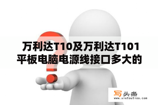  万利达T10及万利达T101平板电脑电源线接口多大的？