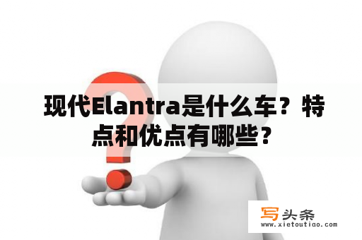  现代Elantra是什么车？特点和优点有哪些？