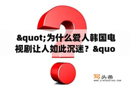  "为什么爱人韩国电视剧让人如此沉迷？"