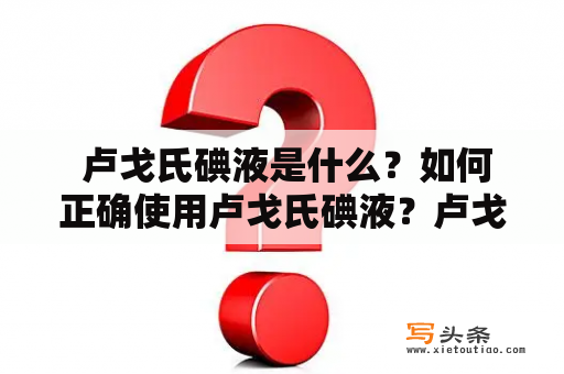  卢戈氏碘液是什么？如何正确使用卢戈氏碘液？卢戈氏碘液的功效及副作用有哪些？