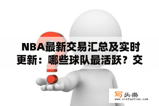  NBA最新交易汇总及实时更新：哪些球队最活跃？交易背后的原因是什么？该怎样评价这些交易？