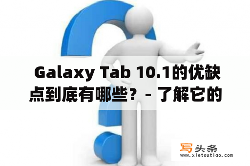  Galaxy Tab 10.1的优缺点到底有哪些？- 了解它的硬件配置、操作系统、屏幕显示、电池续航、音频视频、网络通信等