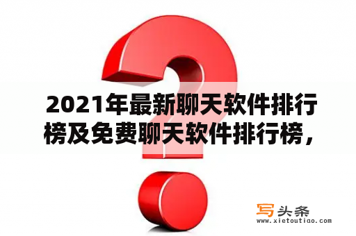  2021年最新聊天软件排行榜及免费聊天软件排行榜，哪些聊天软件值得推荐？