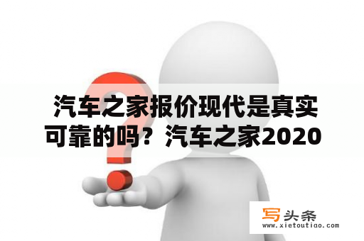  汽车之家报价现代是真实可靠的吗？汽车之家2020最新报价现代能不能信赖？