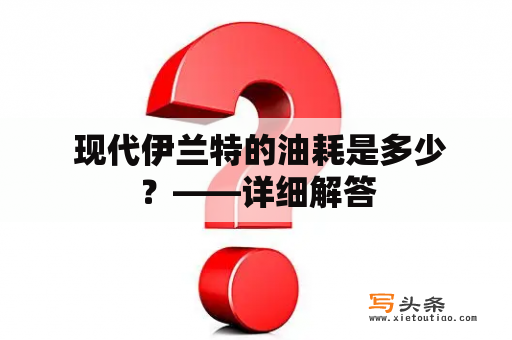  现代伊兰特的油耗是多少？——详细解答