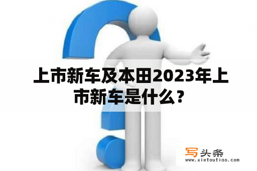  上市新车及本田2023年上市新车是什么？