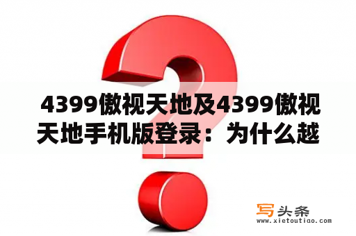  4399傲视天地及4399傲视天地手机版登录：为什么越来越多的用户选择这个游戏平台？