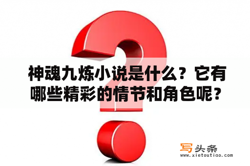  神魂九炼小说是什么？它有哪些精彩的情节和角色呢？