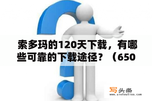  索多玛的120天下载，有哪些可靠的下载途径？（650字内）