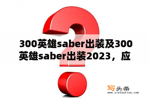  300英雄saber出装及300英雄saber出装2023，应该怎么搭配呢？