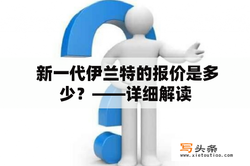  新一代伊兰特的报价是多少？——详细解读