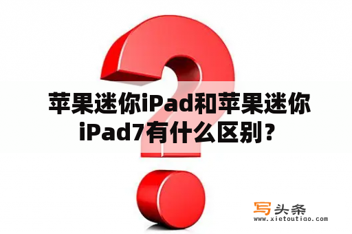  苹果迷你iPad和苹果迷你iPad7有什么区别？