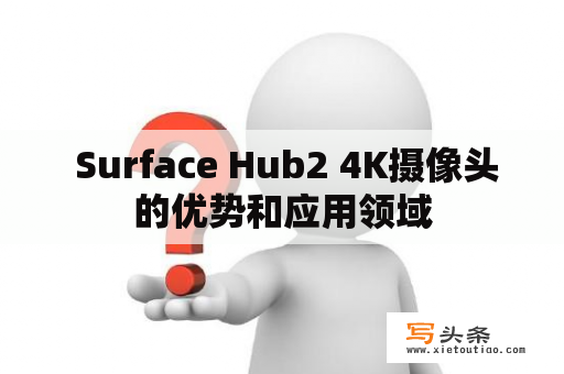  Surface Hub2 4K摄像头的优势和应用领域