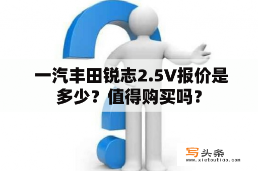  一汽丰田锐志2.5V报价是多少？值得购买吗？