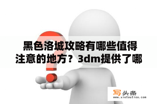  黑色洛城攻略有哪些值得注意的地方？3dm提供了哪些好用的技巧和建议？