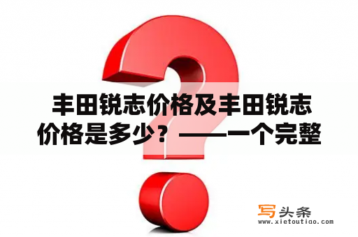  丰田锐志价格及丰田锐志价格是多少？——一个完整的价格指南