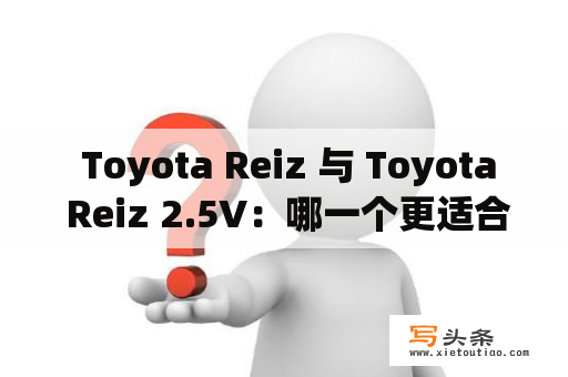  Toyota Reiz 与 Toyota Reiz 2.5V：哪一个更适合您？