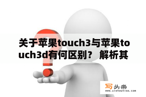  关于苹果touch3与苹果touch3d有何区别？ 解析其差异