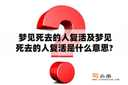  梦见死去的人复活及梦见死去的人复活是什么意思?