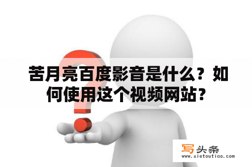  苦月亮百度影音是什么？如何使用这个视频网站？