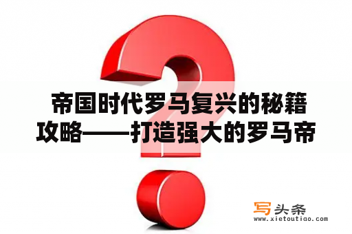  帝国时代罗马复兴的秘籍攻略——打造强大的罗马帝国