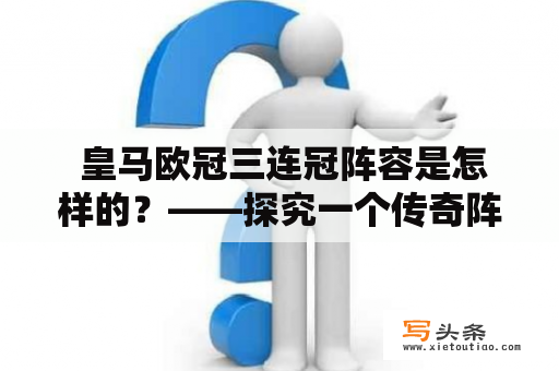  皇马欧冠三连冠阵容是怎样的？——探究一个传奇阵容的构成