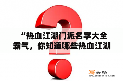  “热血江湖门派名字大全霸气，你知道哪些热血江湖门派名字？”——了解这些门派名字，让你更深入了解热血江湖！