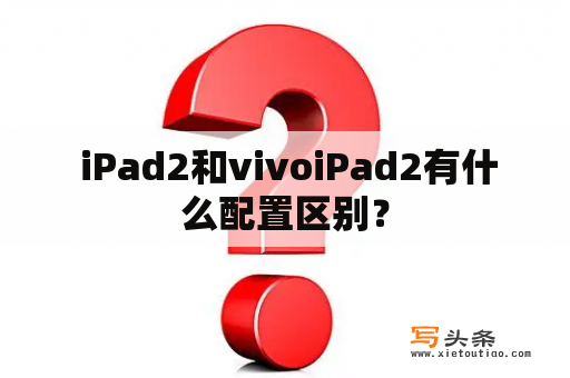  iPad2和vivoiPad2有什么配置区别？