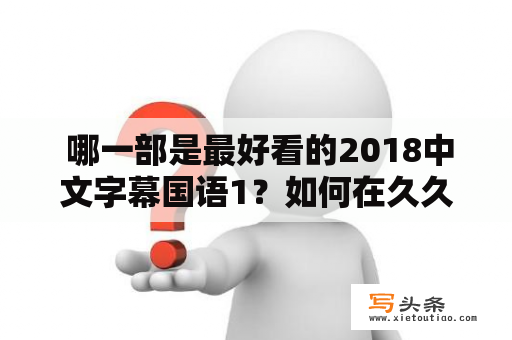  哪一部是最好看的2018中文字幕国语1？如何在久久上观看最好看的2018中文字幕国语1？