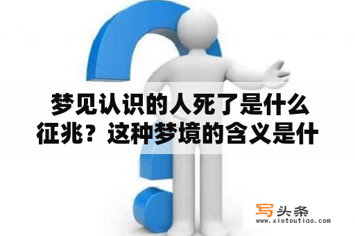  梦见认识的人死了是什么征兆？这种梦境的含义是什么？