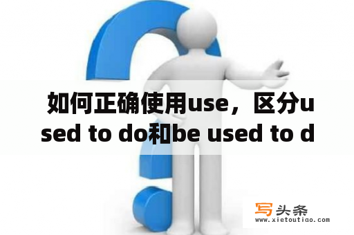  如何正确使用use，区分used to do和be used to doing