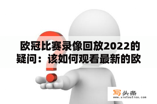  欧冠比赛录像回放2022的疑问：该如何观看最新的欧冠比赛录像回放？