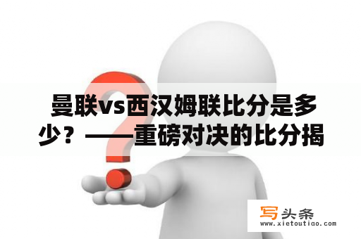  曼联vs西汉姆联比分是多少？——重磅对决的比分揭晓！